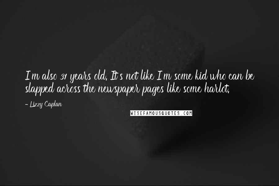 Lizzy Caplan Quotes: I'm also 31 years old. It's not like I'm some kid who can be slapped across the newspaper pages like some harlot.