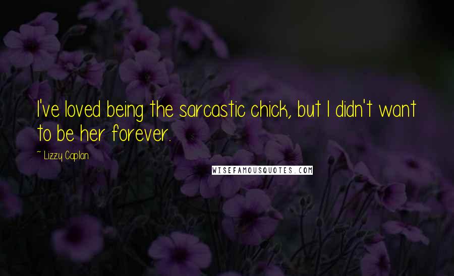 Lizzy Caplan Quotes: I've loved being the sarcastic chick, but I didn't want to be her forever.