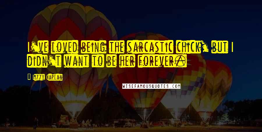 Lizzy Caplan Quotes: I've loved being the sarcastic chick, but I didn't want to be her forever.