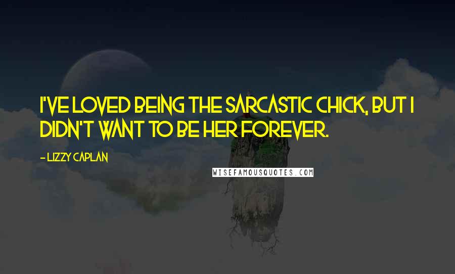 Lizzy Caplan Quotes: I've loved being the sarcastic chick, but I didn't want to be her forever.