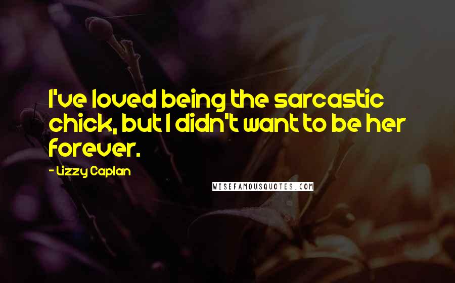 Lizzy Caplan Quotes: I've loved being the sarcastic chick, but I didn't want to be her forever.