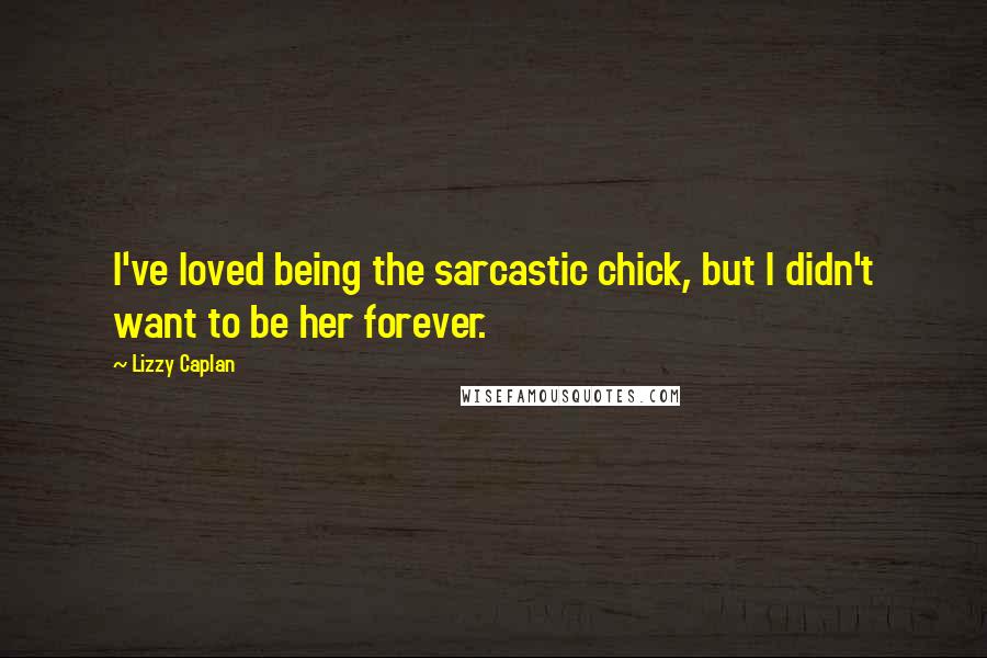 Lizzy Caplan Quotes: I've loved being the sarcastic chick, but I didn't want to be her forever.