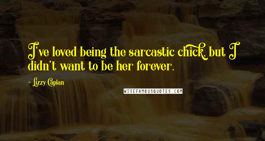 Lizzy Caplan Quotes: I've loved being the sarcastic chick, but I didn't want to be her forever.