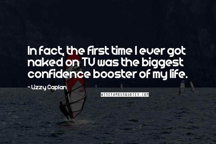 Lizzy Caplan Quotes: In fact, the first time I ever got naked on TV was the biggest confidence booster of my life.