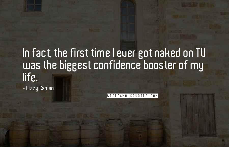 Lizzy Caplan Quotes: In fact, the first time I ever got naked on TV was the biggest confidence booster of my life.