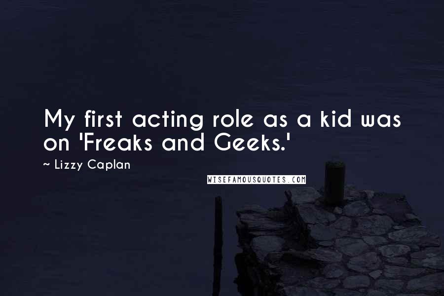 Lizzy Caplan Quotes: My first acting role as a kid was on 'Freaks and Geeks.'