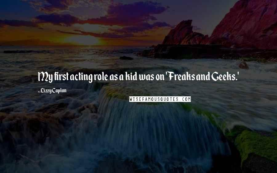 Lizzy Caplan Quotes: My first acting role as a kid was on 'Freaks and Geeks.'