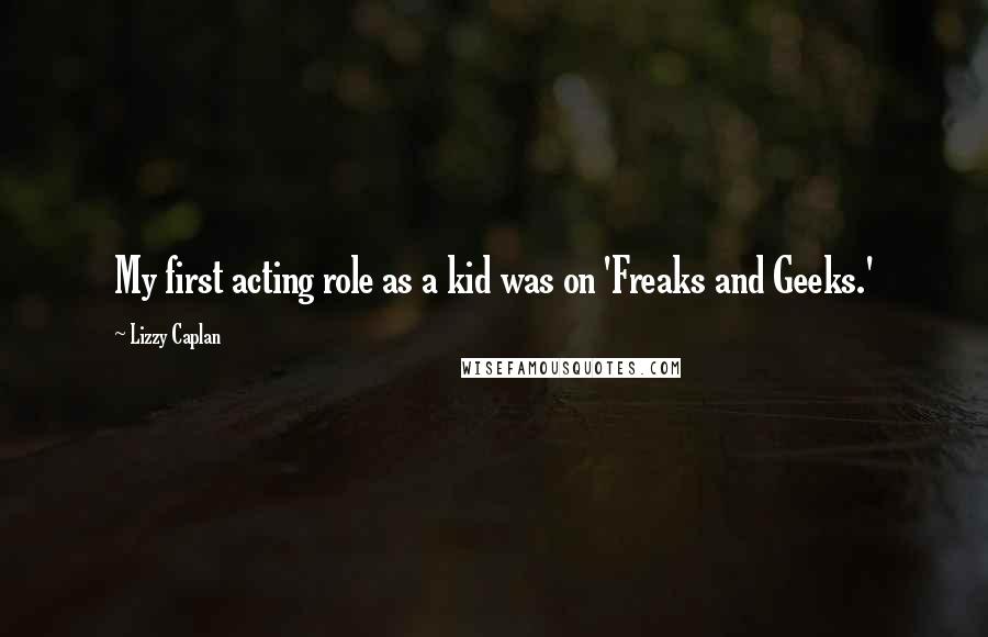 Lizzy Caplan Quotes: My first acting role as a kid was on 'Freaks and Geeks.'