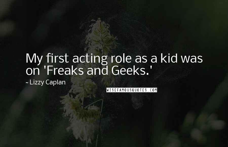 Lizzy Caplan Quotes: My first acting role as a kid was on 'Freaks and Geeks.'