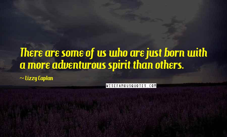 Lizzy Caplan Quotes: There are some of us who are just born with a more adventurous spirit than others.