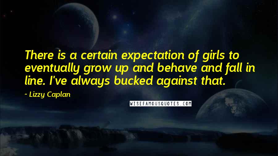 Lizzy Caplan Quotes: There is a certain expectation of girls to eventually grow up and behave and fall in line. I've always bucked against that.