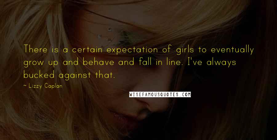 Lizzy Caplan Quotes: There is a certain expectation of girls to eventually grow up and behave and fall in line. I've always bucked against that.