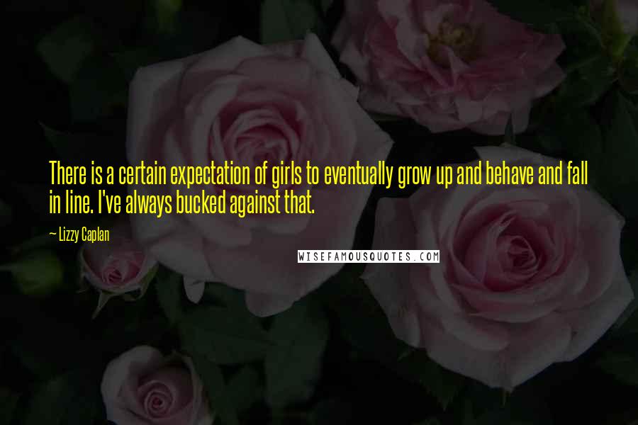 Lizzy Caplan Quotes: There is a certain expectation of girls to eventually grow up and behave and fall in line. I've always bucked against that.