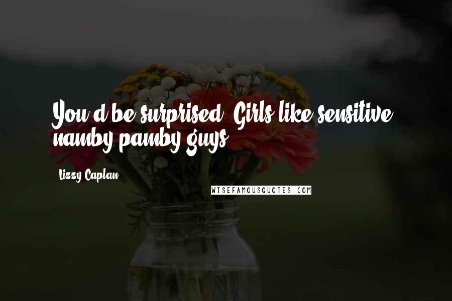 Lizzy Caplan Quotes: You'd be surprised. Girls like sensitive, namby-pamby guys.