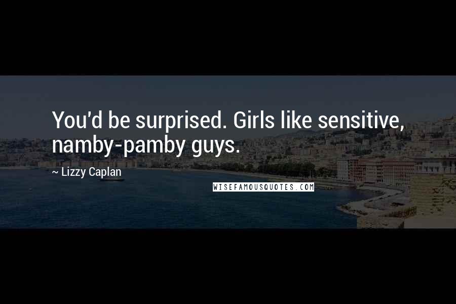 Lizzy Caplan Quotes: You'd be surprised. Girls like sensitive, namby-pamby guys.