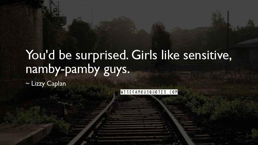 Lizzy Caplan Quotes: You'd be surprised. Girls like sensitive, namby-pamby guys.