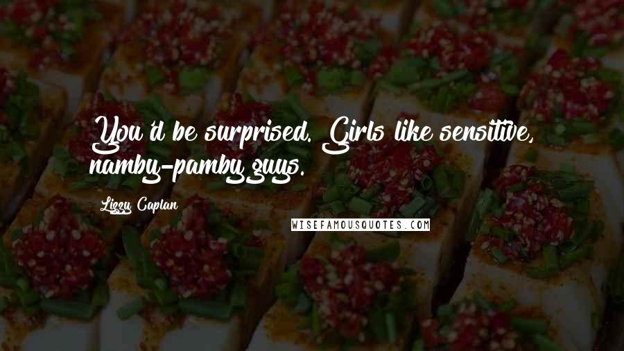 Lizzy Caplan Quotes: You'd be surprised. Girls like sensitive, namby-pamby guys.