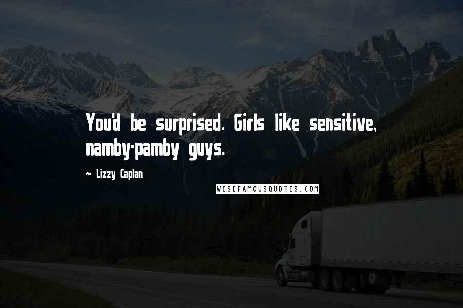 Lizzy Caplan Quotes: You'd be surprised. Girls like sensitive, namby-pamby guys.