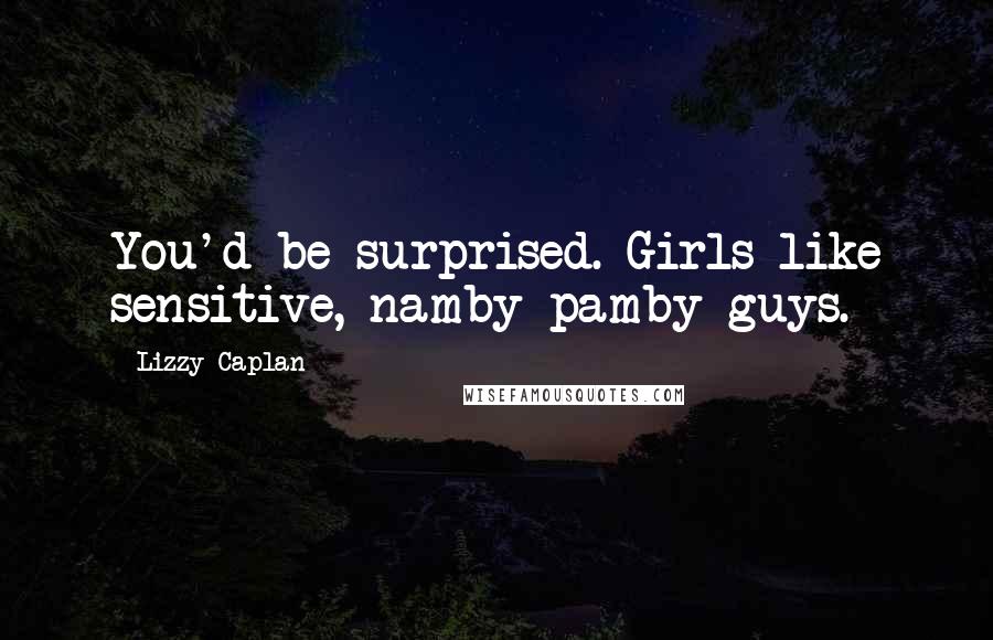 Lizzy Caplan Quotes: You'd be surprised. Girls like sensitive, namby-pamby guys.