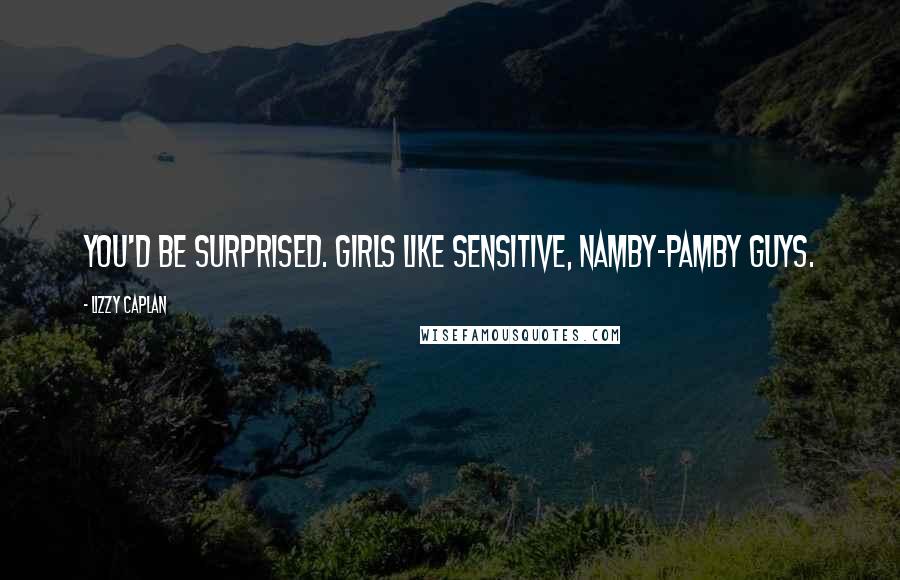 Lizzy Caplan Quotes: You'd be surprised. Girls like sensitive, namby-pamby guys.