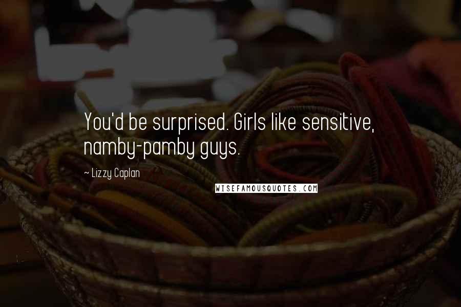 Lizzy Caplan Quotes: You'd be surprised. Girls like sensitive, namby-pamby guys.