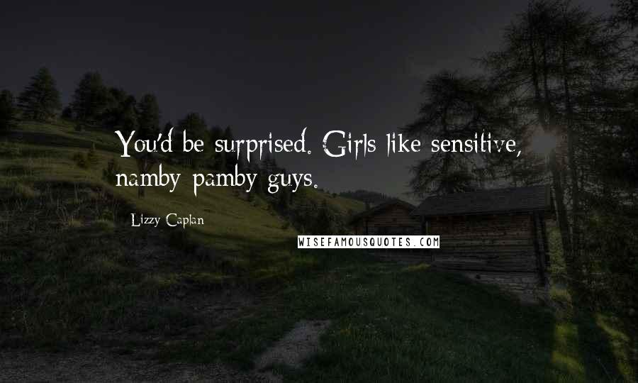 Lizzy Caplan Quotes: You'd be surprised. Girls like sensitive, namby-pamby guys.