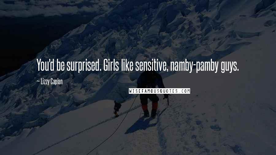 Lizzy Caplan Quotes: You'd be surprised. Girls like sensitive, namby-pamby guys.