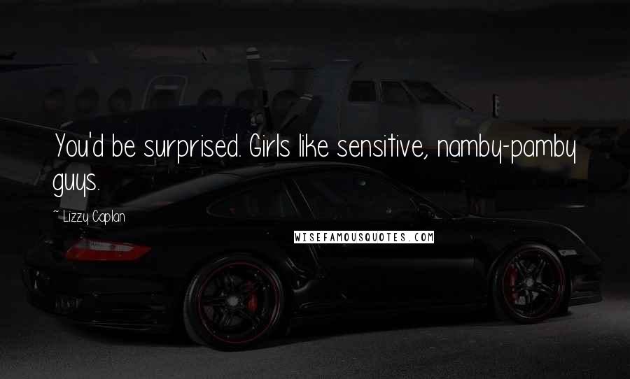 Lizzy Caplan Quotes: You'd be surprised. Girls like sensitive, namby-pamby guys.
