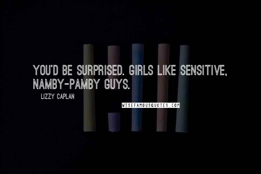 Lizzy Caplan Quotes: You'd be surprised. Girls like sensitive, namby-pamby guys.
