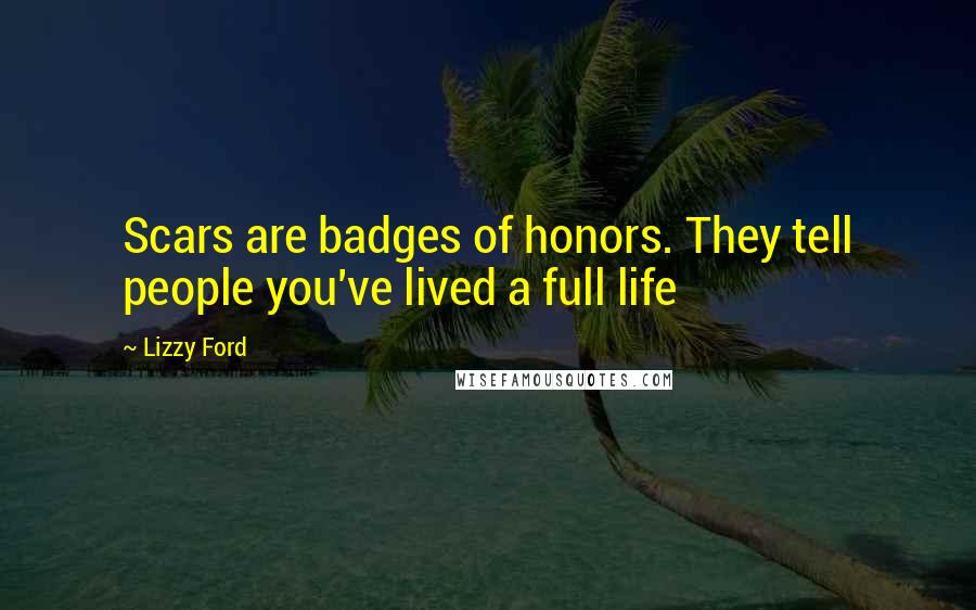 Lizzy Ford Quotes: Scars are badges of honors. They tell people you've lived a full life