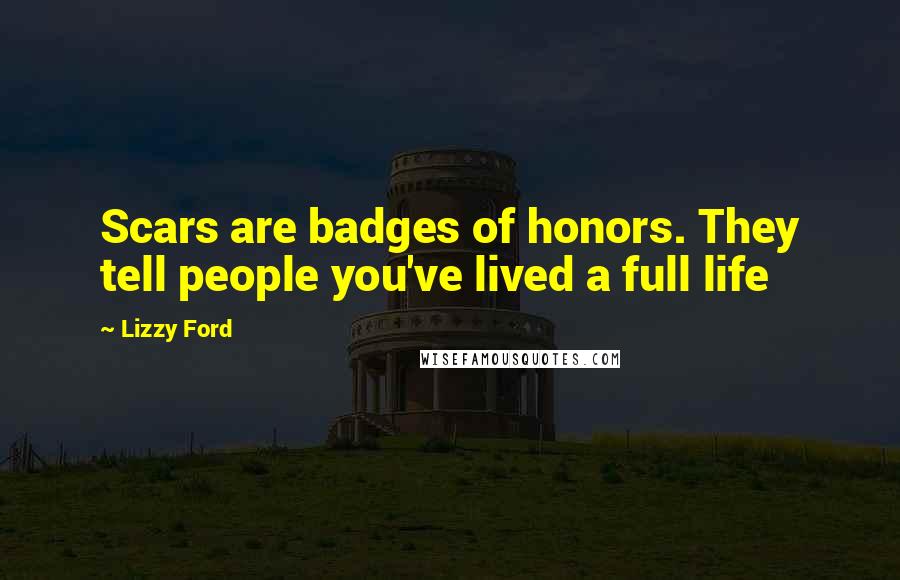 Lizzy Ford Quotes: Scars are badges of honors. They tell people you've lived a full life