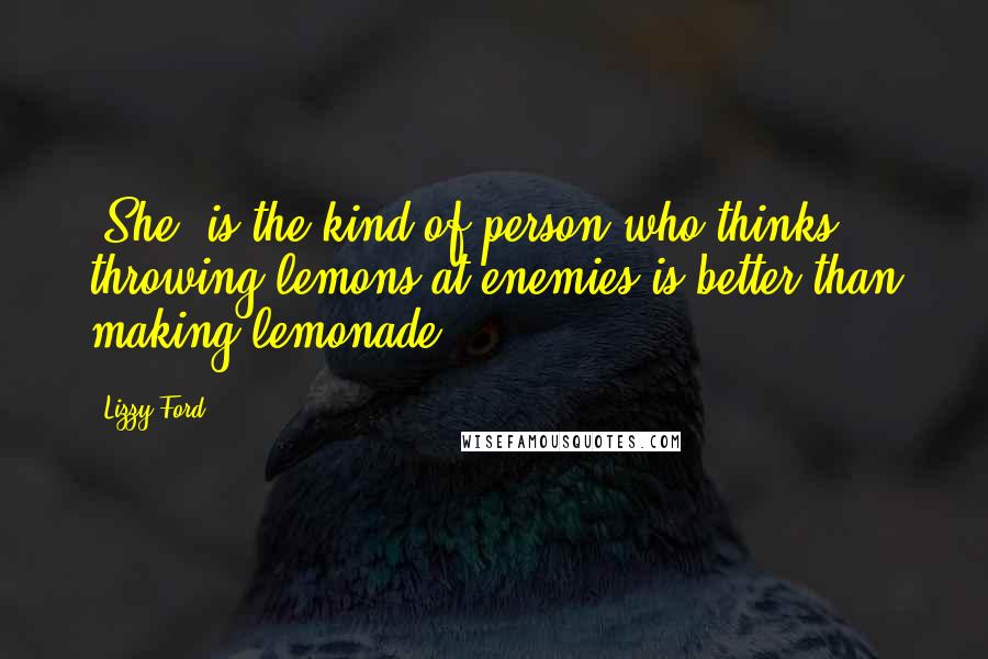 Lizzy Ford Quotes: (She) is the kind of person who thinks throwing lemons at enemies is better than making lemonade.