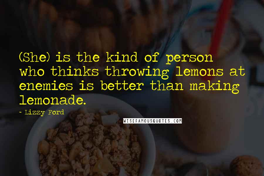 Lizzy Ford Quotes: (She) is the kind of person who thinks throwing lemons at enemies is better than making lemonade.