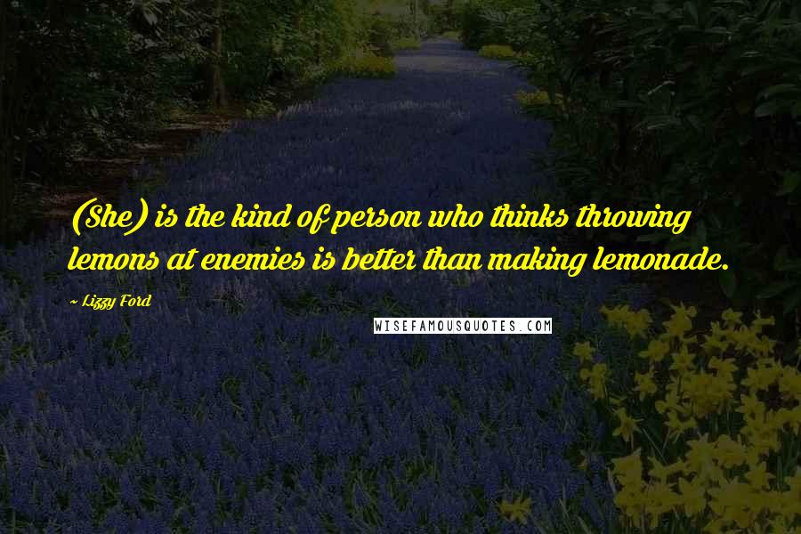 Lizzy Ford Quotes: (She) is the kind of person who thinks throwing lemons at enemies is better than making lemonade.
