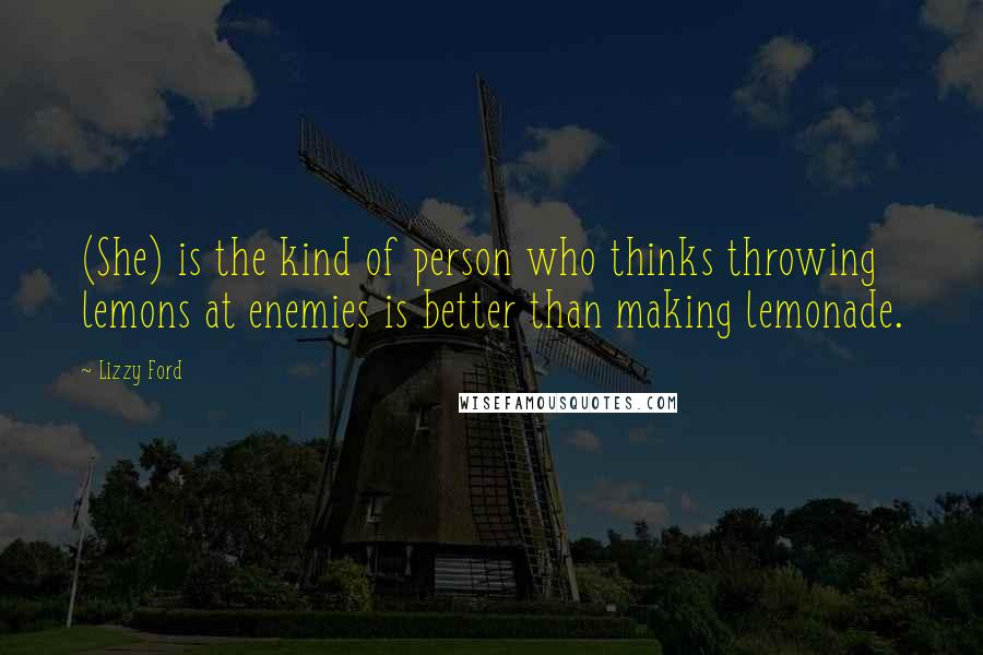 Lizzy Ford Quotes: (She) is the kind of person who thinks throwing lemons at enemies is better than making lemonade.