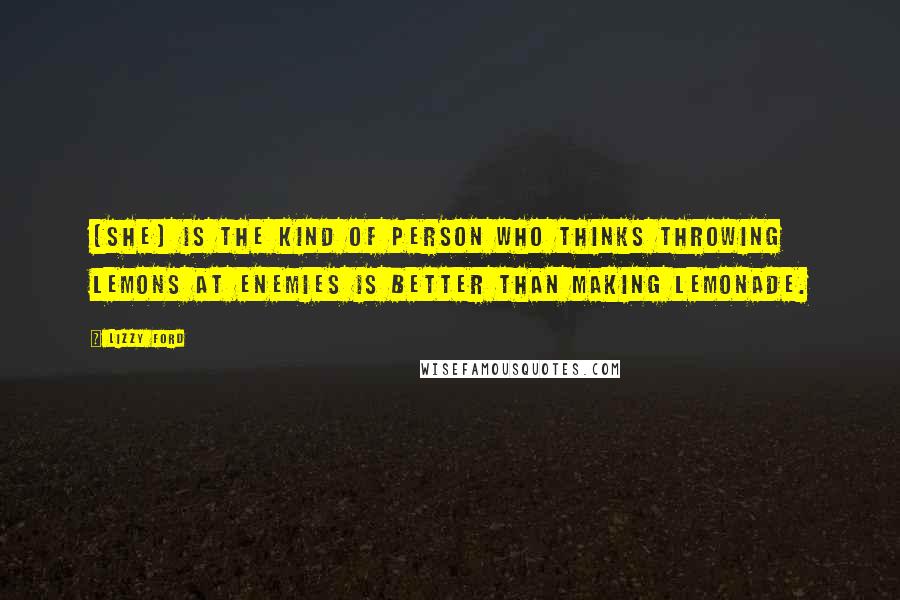 Lizzy Ford Quotes: (She) is the kind of person who thinks throwing lemons at enemies is better than making lemonade.