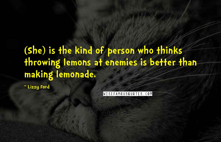 Lizzy Ford Quotes: (She) is the kind of person who thinks throwing lemons at enemies is better than making lemonade.