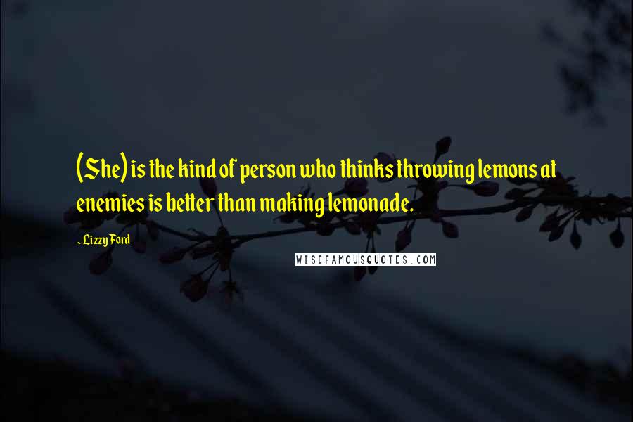 Lizzy Ford Quotes: (She) is the kind of person who thinks throwing lemons at enemies is better than making lemonade.