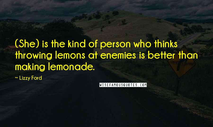 Lizzy Ford Quotes: (She) is the kind of person who thinks throwing lemons at enemies is better than making lemonade.