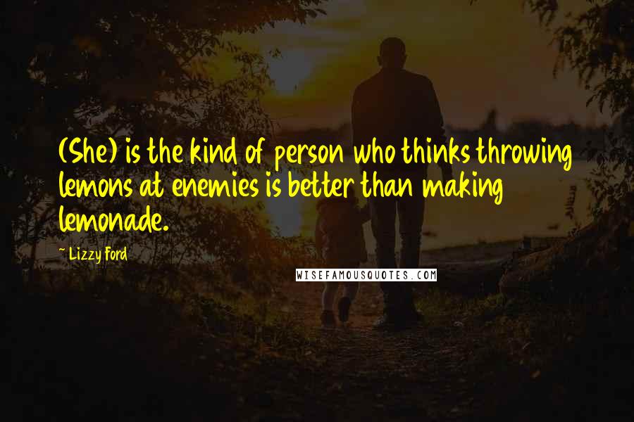 Lizzy Ford Quotes: (She) is the kind of person who thinks throwing lemons at enemies is better than making lemonade.