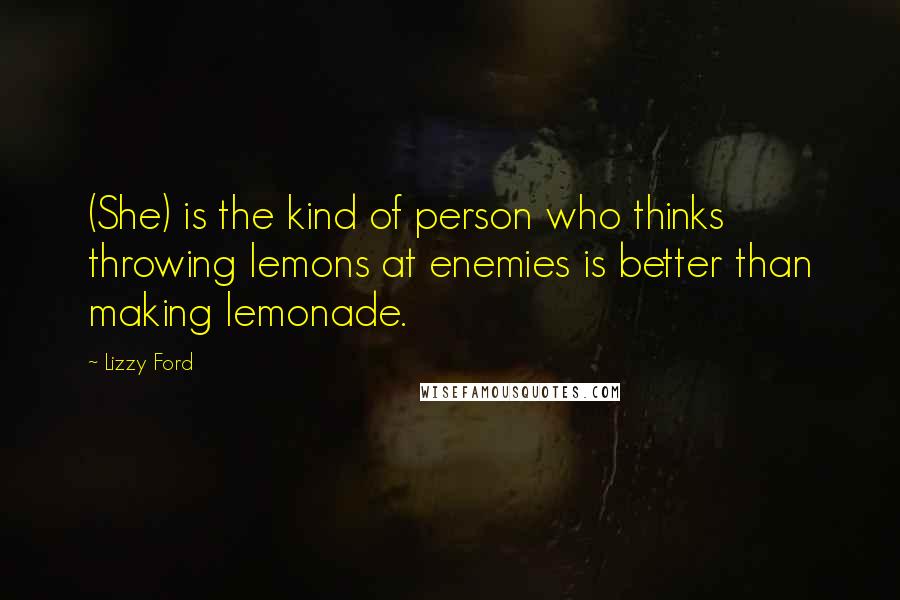 Lizzy Ford Quotes: (She) is the kind of person who thinks throwing lemons at enemies is better than making lemonade.