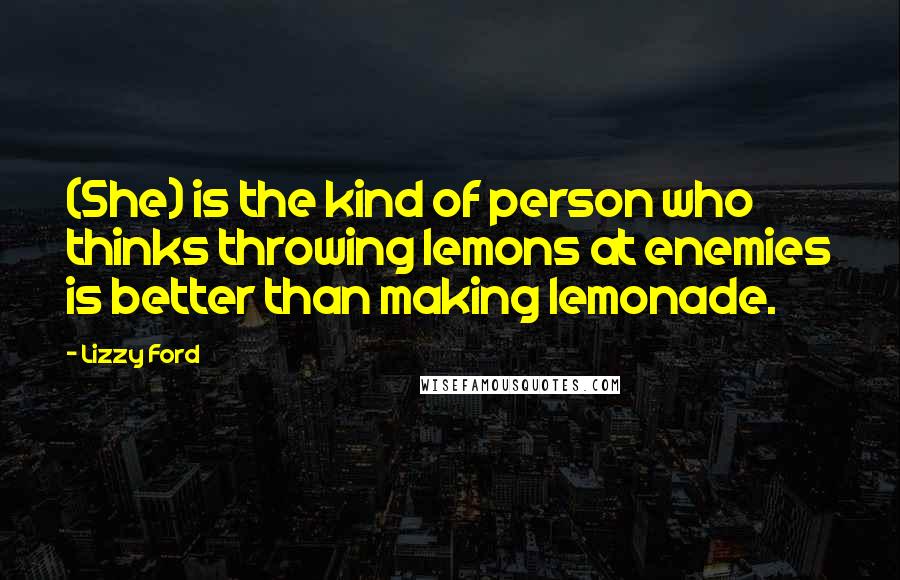 Lizzy Ford Quotes: (She) is the kind of person who thinks throwing lemons at enemies is better than making lemonade.