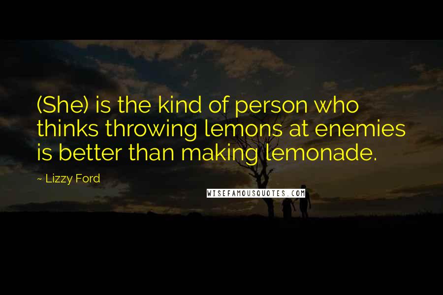 Lizzy Ford Quotes: (She) is the kind of person who thinks throwing lemons at enemies is better than making lemonade.