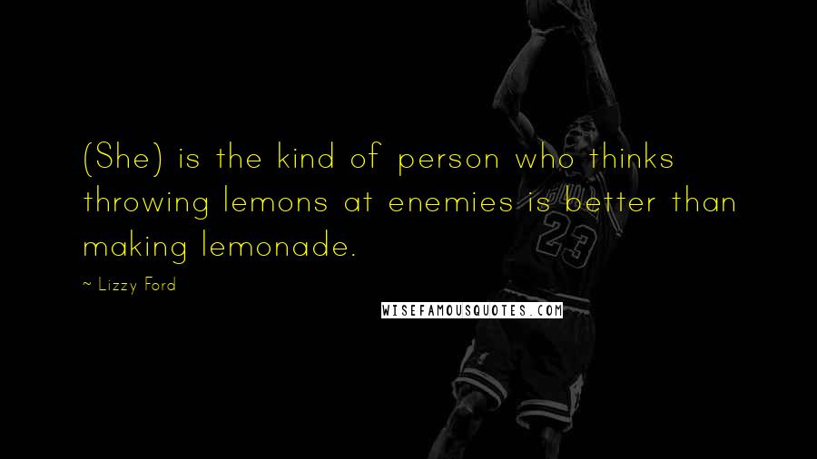 Lizzy Ford Quotes: (She) is the kind of person who thinks throwing lemons at enemies is better than making lemonade.