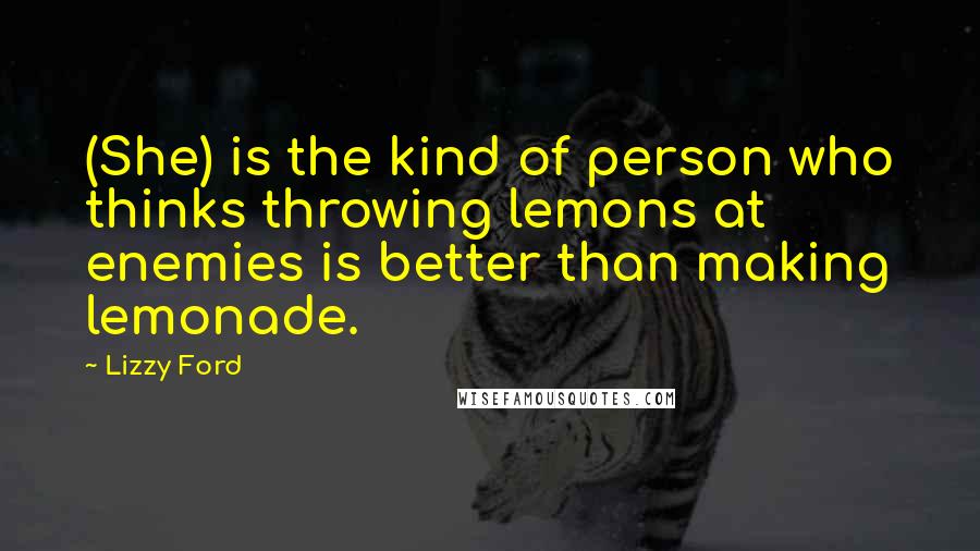 Lizzy Ford Quotes: (She) is the kind of person who thinks throwing lemons at enemies is better than making lemonade.