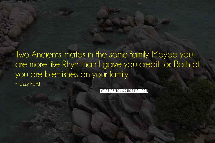 Lizzy Ford Quotes: Two Ancients' mates in the same family. Maybe you are more like Rhyn than I gave you credit for. Both of you are blemishes on your family.