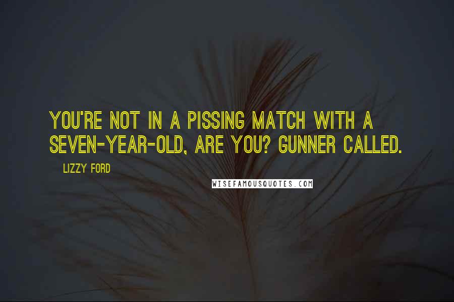 Lizzy Ford Quotes: You're not in a pissing match with a seven-year-old, are you? Gunner called.
