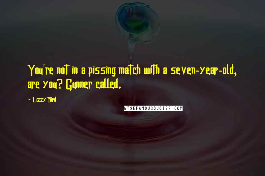 Lizzy Ford Quotes: You're not in a pissing match with a seven-year-old, are you? Gunner called.