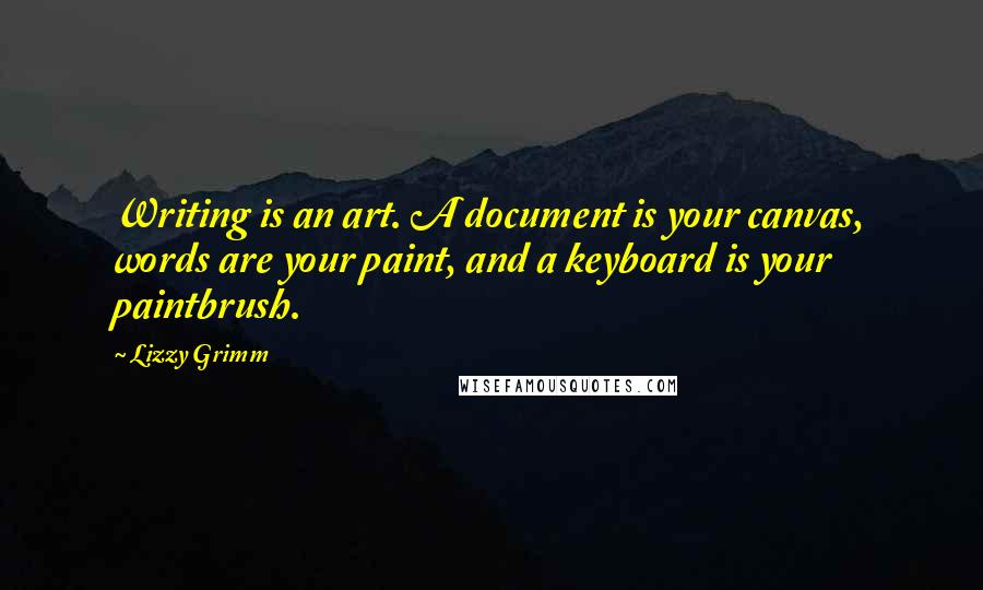 Lizzy Grimm Quotes: Writing is an art. A document is your canvas, words are your paint, and a keyboard is your paintbrush.