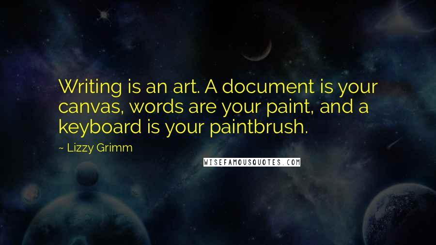 Lizzy Grimm Quotes: Writing is an art. A document is your canvas, words are your paint, and a keyboard is your paintbrush.